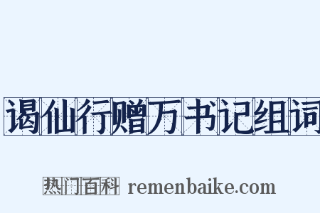 谒仙行赠万书记组词是什么意思的图片